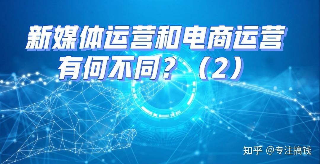 电商运营和新媒体运营的区别(对比两者在职责和方法上的不同)