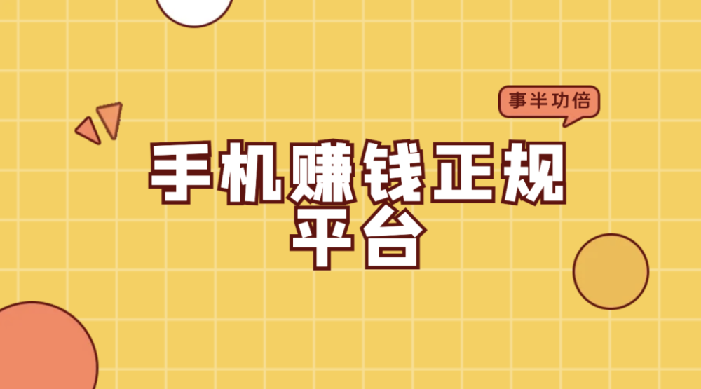 手机赚钱正规平台排行榜(最信赖的手机赚钱正规平台TOP10)