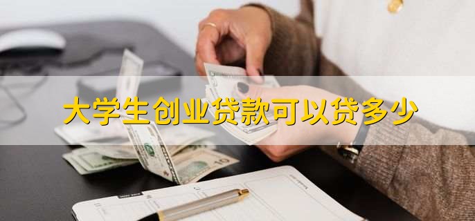 大学生创业贷款最高额度是多少?能贷款的额度超出你的想象
