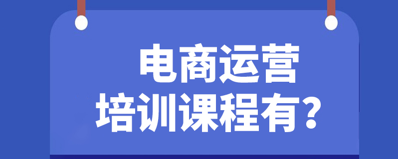 电商运营培训课程有哪些?全面了解电商运营技巧