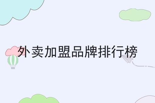 外卖店加盟品牌排行榜?精选优质品牌与加盟优势