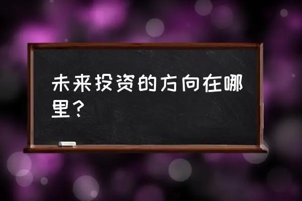 中国未来的投资方向在哪里？哪些领域最具潜力