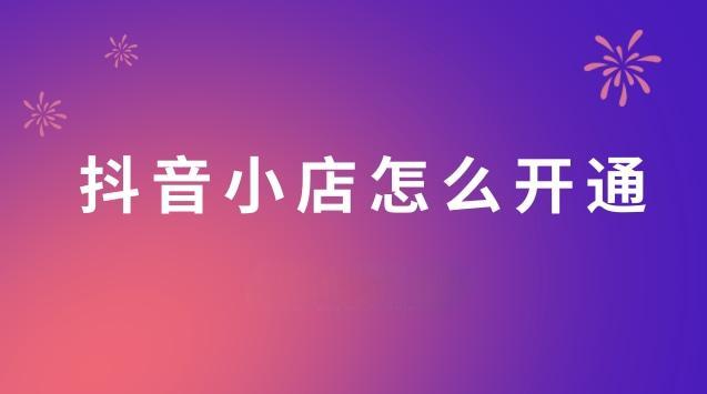 开通抖音小店操作流程是什么？需要注意哪些