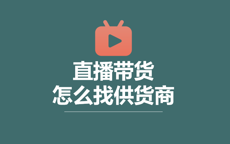 新手直播带货怎么找货源？有哪些推荐的平台