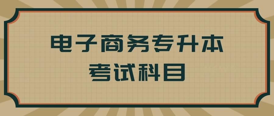 电子商务专升本考哪些科目?如何备考提高通过率