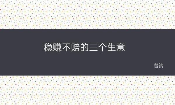 六种稳赚不赔的生意,让您无后顾之忧,大赚特赚