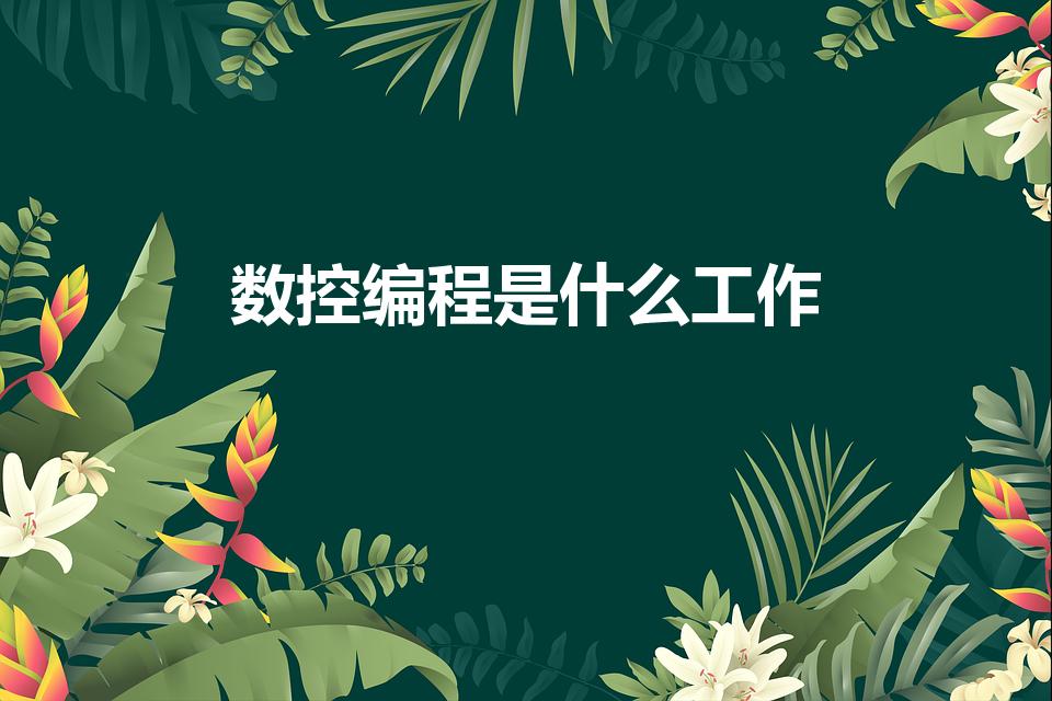 数控编程是什么工作(工作内容具体是什么)
