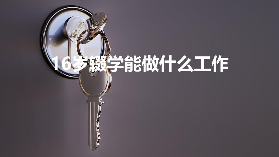 16岁辍学能做什么工作(16岁辍学可以干什么工作)