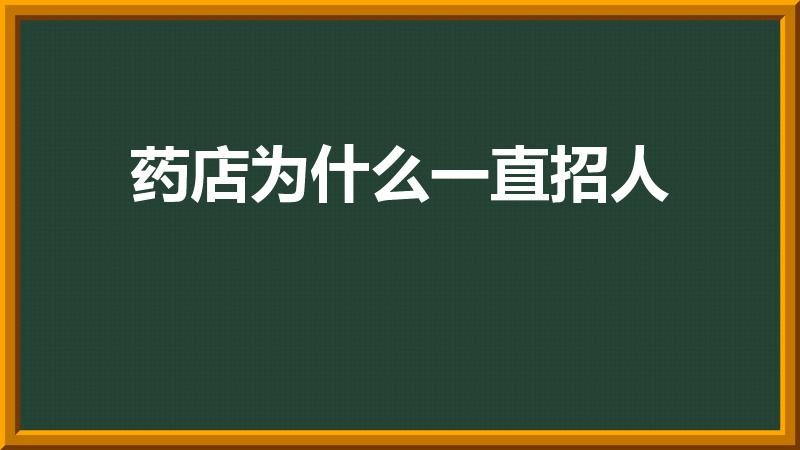 药店为什么一直招人（药店员工频繁招聘的原因）